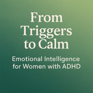 From Triggers to Calm: Emotional Intelligence for Women with ADHD